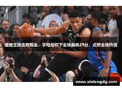 雄鹿主场击败掘金，字母哥砍下全场最高29分，点燃全场热情