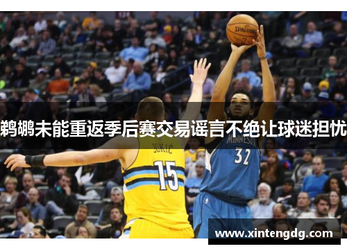 鹈鹕未能重返季后赛交易谣言不绝让球迷担忧